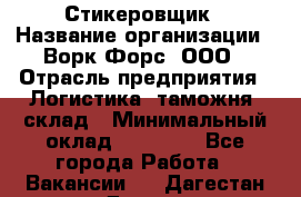 Стикеровщик › Название организации ­ Ворк Форс, ООО › Отрасль предприятия ­ Логистика, таможня, склад › Минимальный оклад ­ 30 000 - Все города Работа » Вакансии   . Дагестан респ.,Дагестанские Огни г.